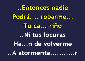 ..Entonces nadie
Podra'i.... robarme...
Tu ca....rir10
..Ni tus locuras
Ha...n de volverme
..A atormenta ........... r