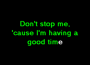 Don't stop me,

'cause I'm having a
good time