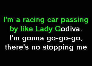 I'm a racing car passing
by like Lady Godiva.
I'm gonna go-go-go,

there's no stopping me