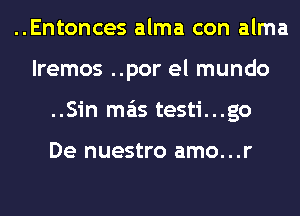 ..Entonces alma con alma
lremos ..por el mundo
..Sin mas testi...go

De nuestro amo...r