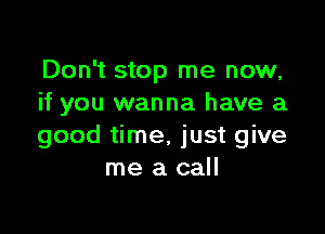 Don't stop me now,
if you wanna have a

good time, just give
me a call