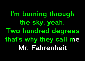 I'm burning through
the sky, yeah.
Two hundred degrees
that's why they call me
Mr. Fahrenheit