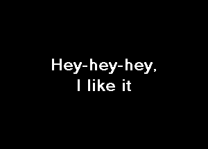 Hey- hey- hey,

I like it