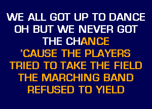 WE ALL GOT UP TO DANCE
OH BUT WE NEVER GOT
THE CHANGE
'CAUSE THE PLAYERS
TRIED TO TAKE THE FIELD
THE MARCHING BAND
REFUSED TU YIELD