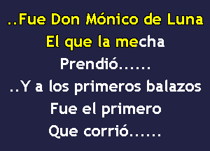 ..Fue Don M6nico de Luna

El que la mecha
Prendi6 ......

..Y a los primeros balazos

Fue el primero

Que corri6 ......