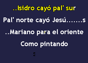 ..lsidro cay6 pal' sur
Pal' norte cay6 Jesa ....... s
..Mariano para el oriente

Como pintando