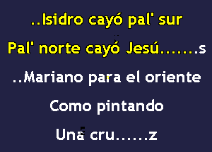 ..lsidro cay6 pal' sur
Pal' norte cay6 Jesa ....... s
..Mariano para el oriente
Como pintando

Una cru ...... z