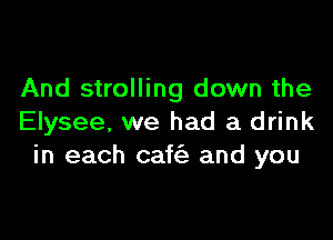 And strolling down the

Elysee, we had a drink
in each caf and you