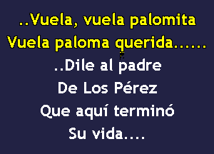 ..Vuela, vuela palomita
Vuela paloma querida ......
..Dile al padre
De Los Ps'zrez
Que aqui termin6
Su vida....