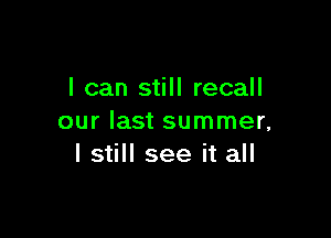 I can still recall

our last summer,
I still see it all