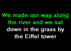 We made our way along
the river and we sat
down in the grass by

the Eiffel tower