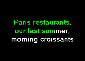 Paris restau rants,

our last summer,
morning croissants