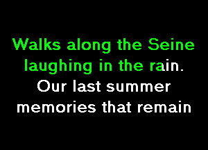 Walks along the Seine
laughing in the rain.
Our last summer
memories that remain