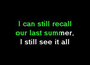 I can still recall

our last summer,
I still see it all