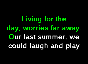 Living for the
day, worries far away.

Our last summer, we
could laugh and play