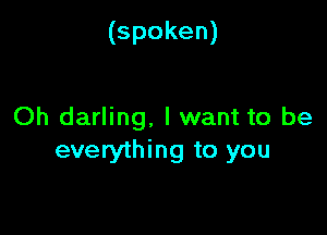 (spoken)

Oh darling. I want to be
everything to you