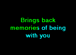 Brings back

memories of being
with you