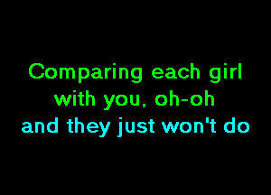 Comparing each girl

with you, oh-oh
and they just won't do