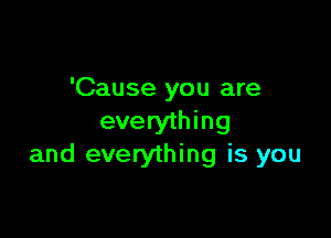 'Cause you are

everything
and everything is you