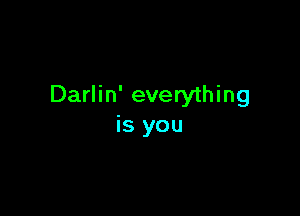 Darlin' everything

is you