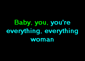 Baby, you, you're

everything. everything
woman