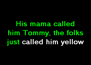 His mama called

him Tommy, the folks
just called him yellow