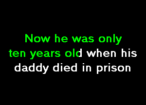 Now he was only

ten years old when his
daddy died in prison