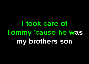 I took care of

Tommy 'cause he was
my brothers son