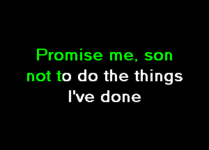 Promise me, son

not to do the things
I've done
