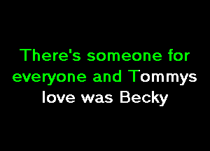 There's someone for

everyone and Tommys
love was Becky
