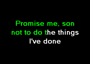 Promise me, son

not to do the things
I've done