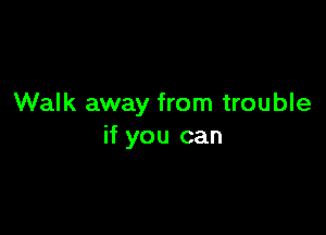 Walk away from trouble

if you can