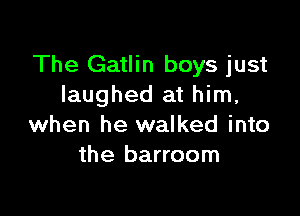 The Gatlin boys just
laughed at him,

when he walked into
the barroom
