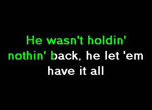 He wasn't holdin'

nothin' back, he let 'em
have it all