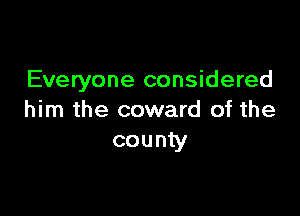 Everyone considered

him the coward of the
county