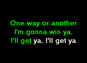 One way or another

I'm gonna win ya,
I'll get ya. I'll get ya