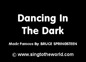 Dancing lln
The Dark

Made Famous 83c BRUCE SPRINGSTEEN

(Q www.singtotheworld.com