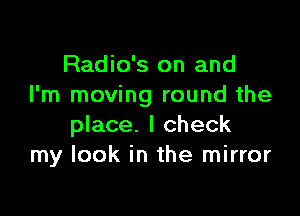 Radio's on and
I'm moving round the

place. I check
my look in the mirror