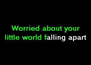 Worried about your

little world falling apart