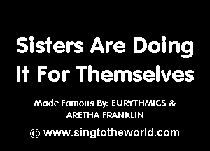 Sisters Are Doing

It For Themselves

Made Famous Byz EURYTHMICS 8.
ARETHA FRANKLIN

(Q www.singtotheworld.com