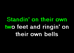 Standin' on their own

two feet and ringin' on
their own bells