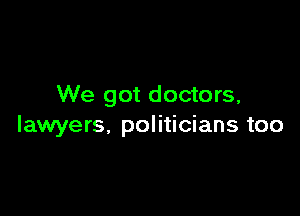 We got doctors,

lawyers, politicians too