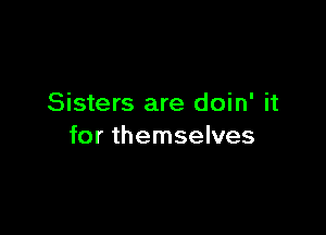 Sisters are doin' it

for themselves