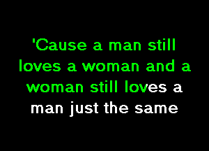 'Cause a man still
loves a woman and a

woman still loves a
man just the same
