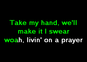 Take my hand, we'll

make it I swear
woah, Iivin' on a prayer