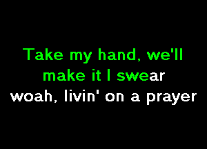 Take my hand, we'll

make it I swear
woah, Iivin' on a prayer