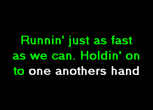 Runnin' just as fast

as we can. Holdin' on
to one anothers hand