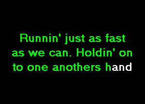 Runnin' just as fast

as we can. Holdin' on
to one anothers hand