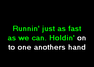 Runnin' just as fast

as we can. Holdin' on
to one anothers hand