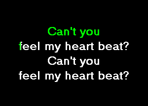 Can't you
feel my heart beat?

Can't you
feel my heart beat?